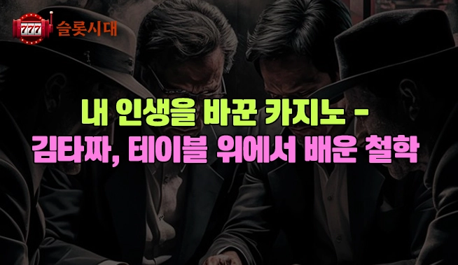 내 인생을 바꾼 카지노 – 김타짜, 테이블 위에서 배운 철학              