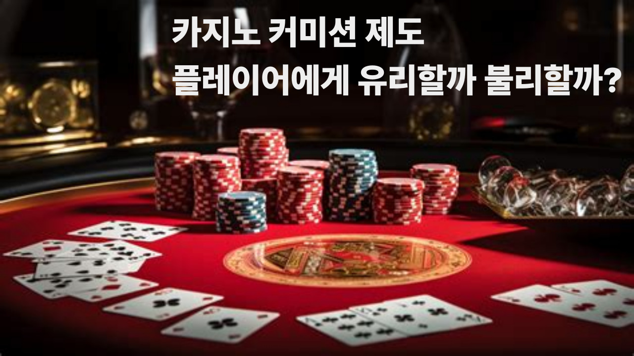 카지노 커미션 제도, 플레이어에게 유리할까 불리할까?