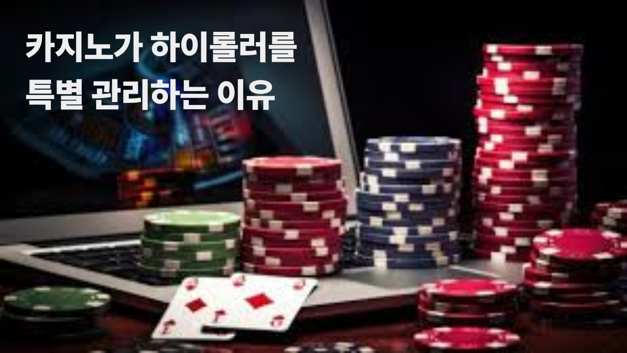 카지노가 하이롤러를 특별 관리하는 이유