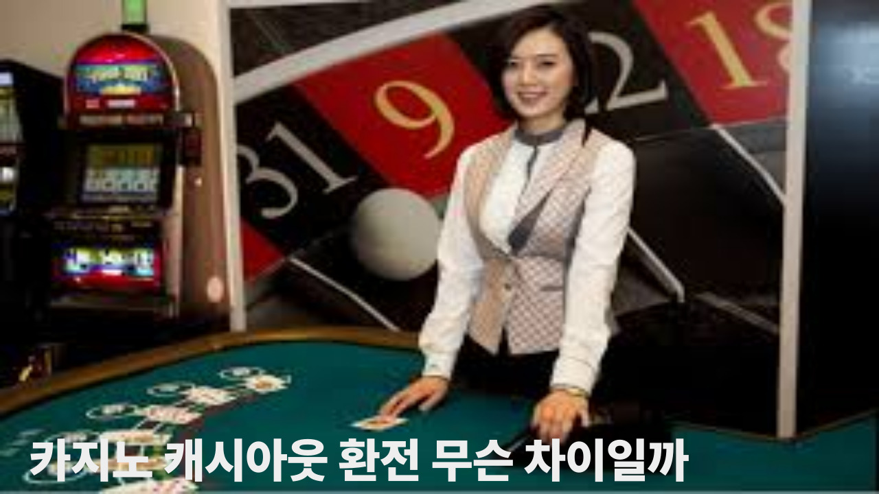 카지노 캐시아웃 환전 무슨 차이일까