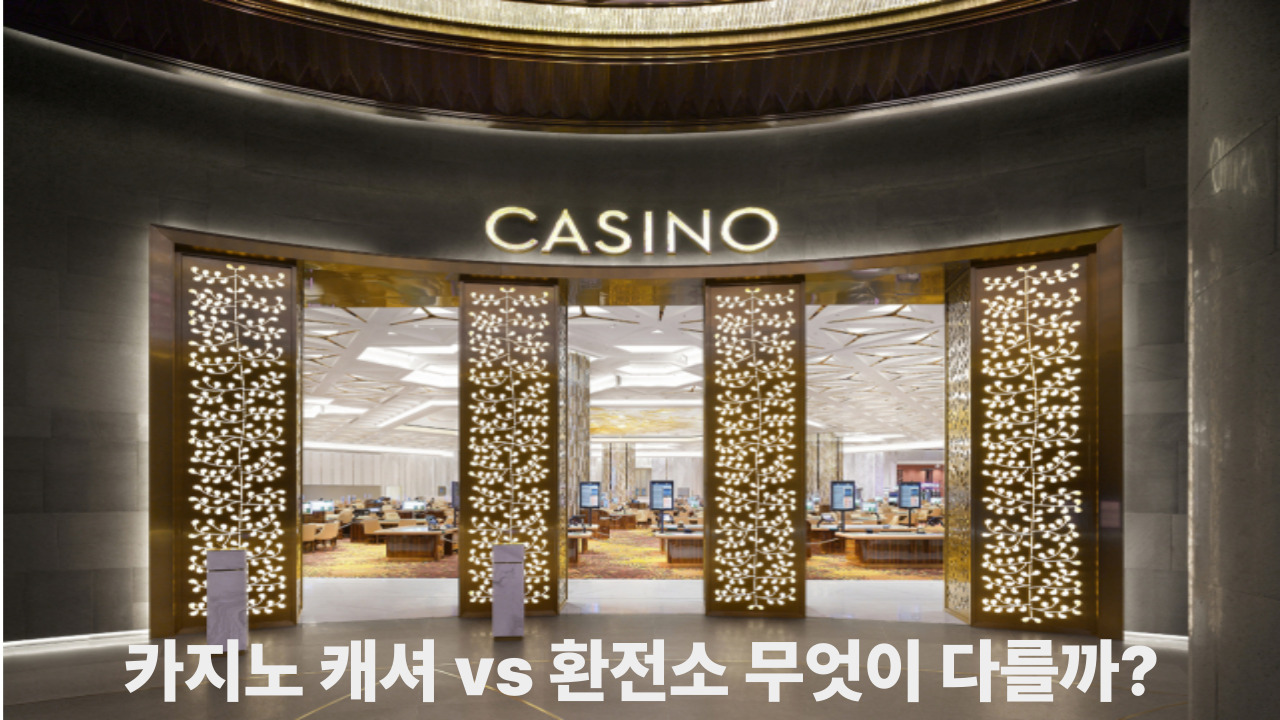 카지노 캐셔 vs 환전소 무엇이 다를까?