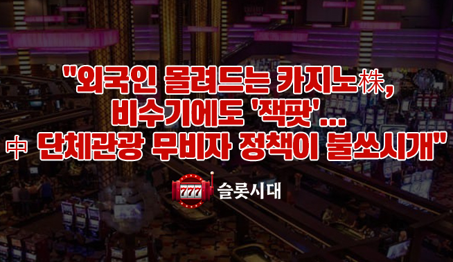 외국인 몰려드는 카지노株, 비수기에도 '잭팟'… 中 단체관광 무비자 정책이 불쏘시개